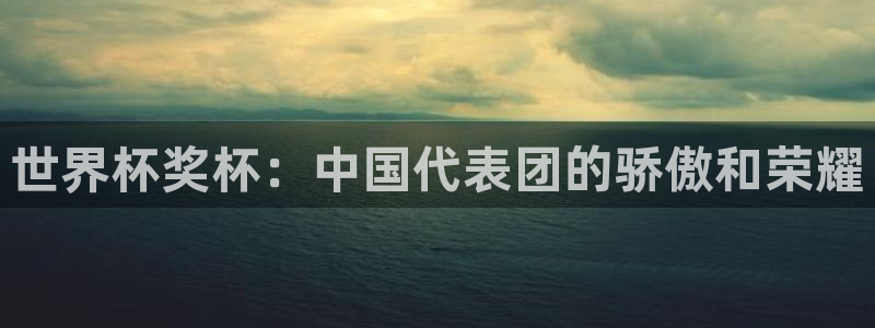 世界杯直播：世界杯奖杯：中国代表团的骄傲和荣耀