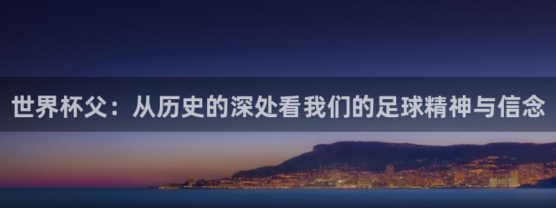 世界杯欧洲预选赛：世界杯父：从历史的深处看我们的足球精神与信念